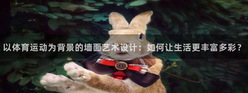 以体育运动为背景的墙面艺术设计：如何让生活更丰富多彩？