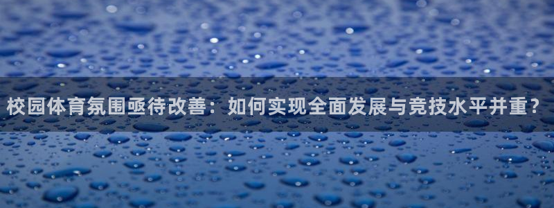 校园体育氛围亟待改善：如何实现全面发展与竞技水平并重？