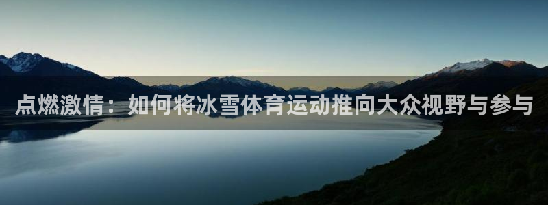 点燃激情：如何将冰雪体育运动推向大众视野与参与