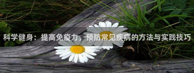 科学健身：提高免疫力，预防常见疾病的方法与实践技巧