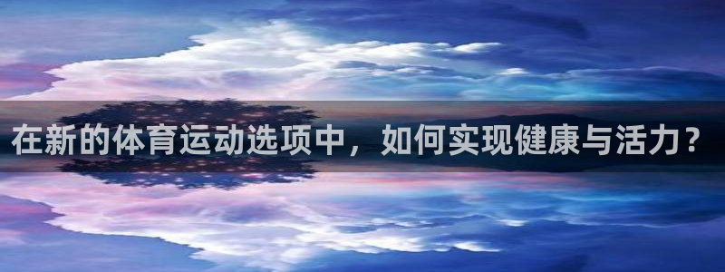 在新的体育运动选项中，如何实现健康与活力？