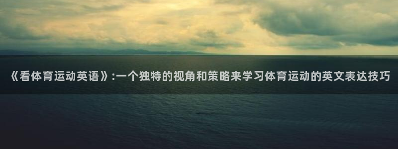 《看体育运动英语》:一个独特的视角和策略来学习体育运动的英文表达技巧