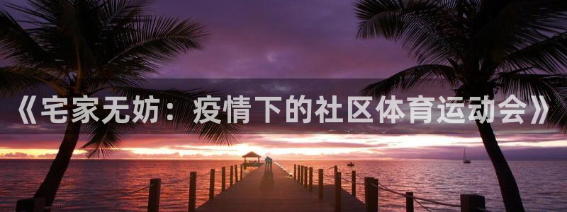 《宅家无妨：疫情下的社区体育运动会》