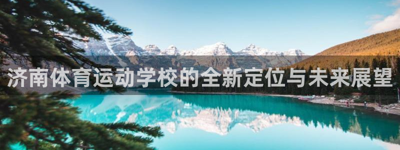 济南体育运动学校的全新定位与未来展望