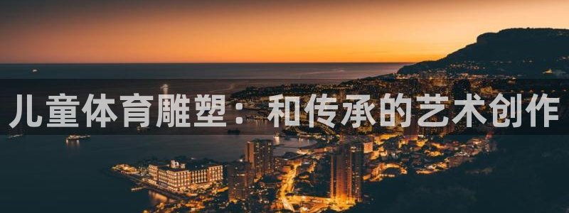 儿童体育雕塑：和传承的艺术创作
