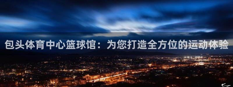 包头体育中心篮球馆：为您打造全方位的运动体验