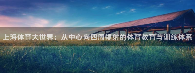 上海体育大世界：从中心向四周辐射的体育教育与训练体系