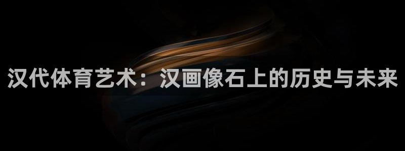 汉代体育艺术：汉画像石上的历史与未来