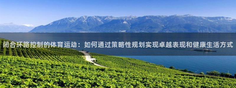 闭合环路控制的体育运动：如何通过策略性规划实现卓越表现和健康生活方式